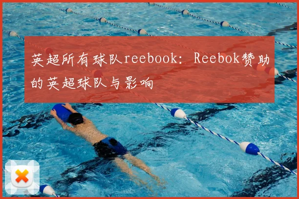 英超所有球队reebook：Reebok赞助的英超球队与影响