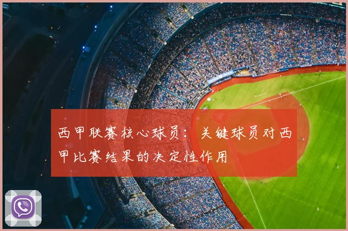 西甲联赛核心球员：关键球员对西甲比赛结果的决定性作用