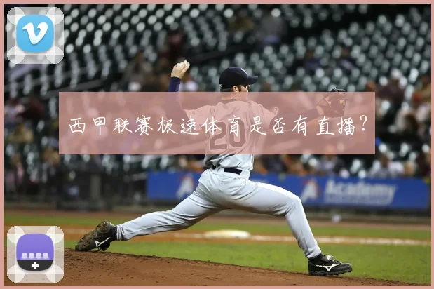 西甲联赛极速体育是否有直播?