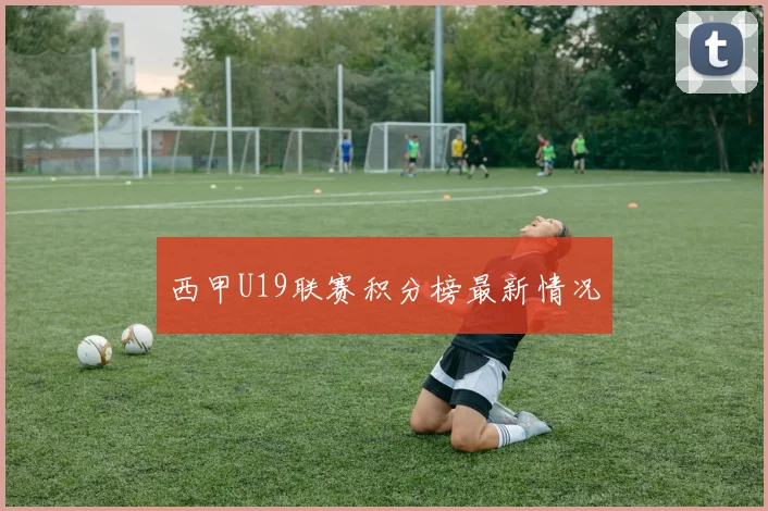 西甲U19联赛积分榜最新情况